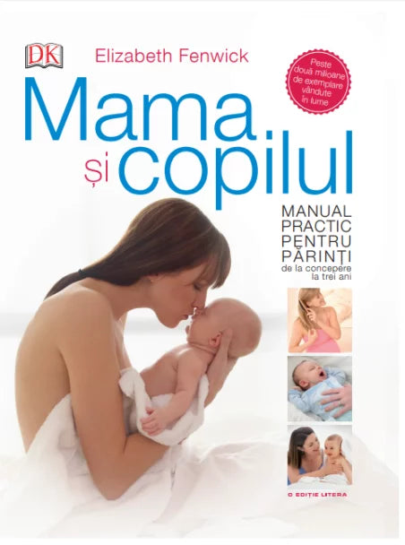 MAMA SI COPILUL. Manual practic pentru parinti, de la concepere la trei ani.