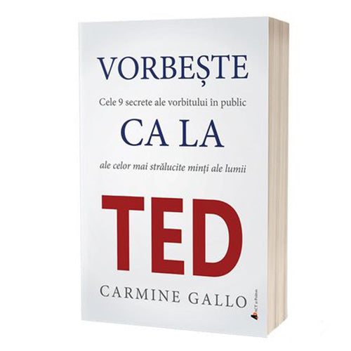 Vorbeste ca la TED. Cele 9 secrete ale vorbitului in public ale celor mai stralucite minti ale lumii, Carmine Gallo