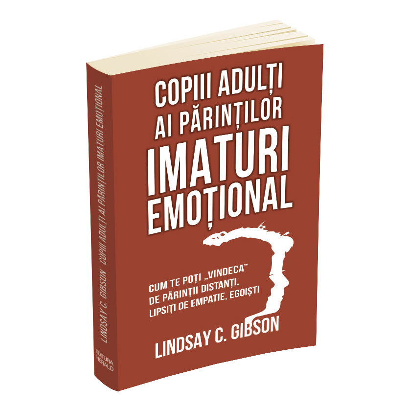 Copiii adulti ai parintilor imaturi emotional - Cum te poti „vindeca” de parintii distanti, lipsiti de empatie, egoisti, Lindsay C. Gibson