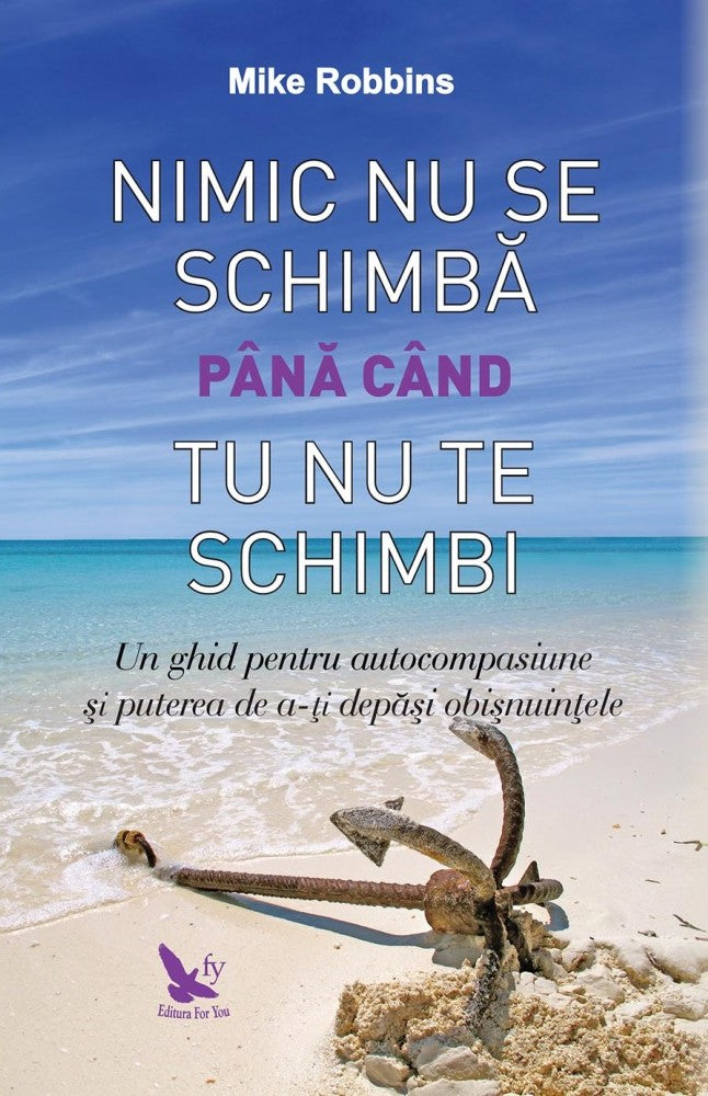 Nimic nu se schimbă până când tu nu te schimbi. Un ghid pentru autocompasiune și puterea de a-ți depăși obișnuințele