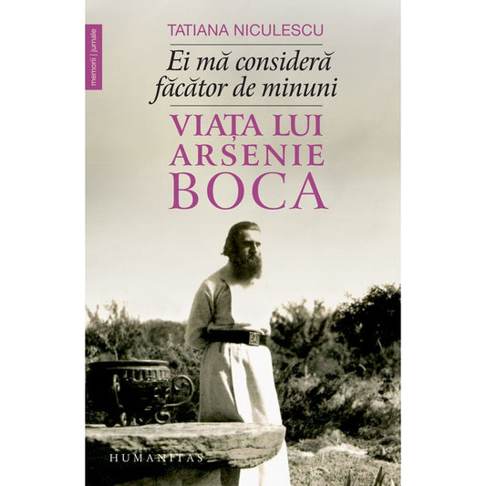 Ei ma considera facator de minuni. Viata lui Arsenie Boca - Tatiana Niculescu