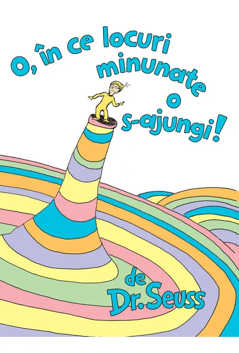 O, in Ce Locuri Minunate o S-Ajungi! (Dr. Seuss)