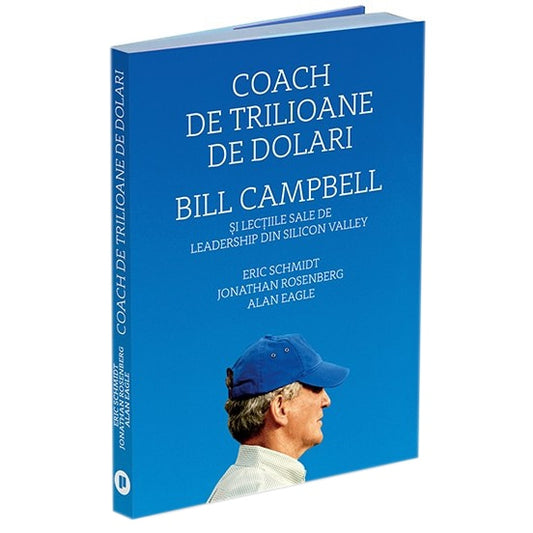 Coach de trilioane de dolari. Bill Campbell si lectiile sale de leadership din Silicon Valley, Eric Schmidt, Jonathan Rosenberg, Alan Eagle
