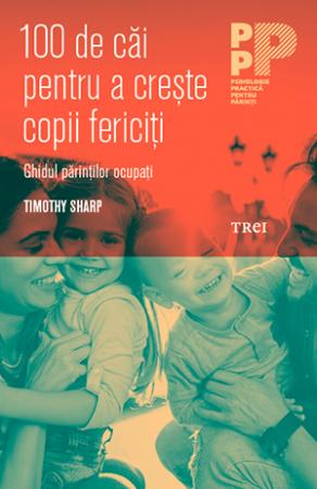 100 de căi pentru a crește copii fericiți. Ghidul părinților ocupați
