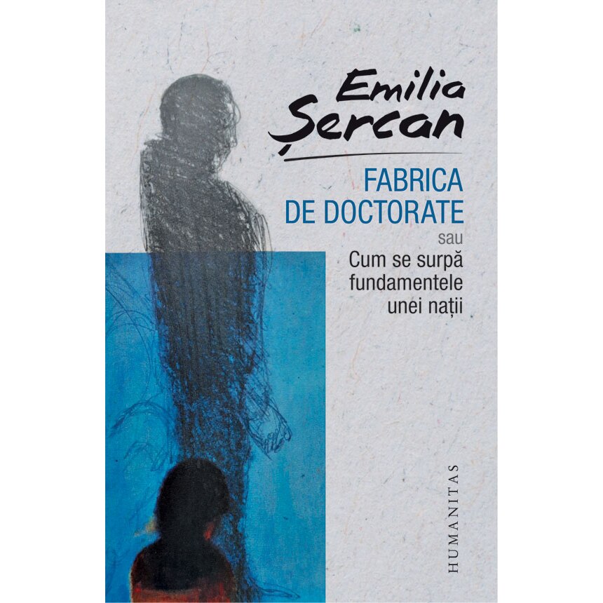 Fabrica de Doctorate:Sau Cum Se Surpa Fundamentele Unei Natii - Emilia Sercan