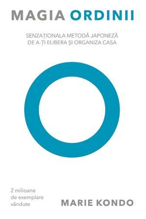 Magia ordinii. Senzationala metoda japoneza de a-ti elibera si organiza casa, Marie Kondo