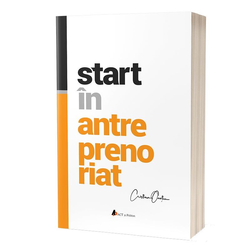 Start in antreprenoriat. Calatoria antreprenorului de la a sti la a avea inspre a deveni, Cristian Onetiu