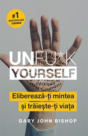 Unfu*k Yourself. Eliberează-ți mintea și trăiește-ți viața de Gary John Bishop