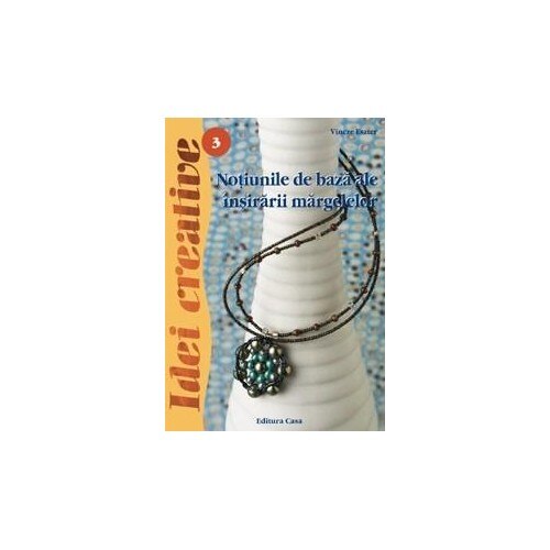 3. Noţiuni de bază ale înşirării mărgelelor - Ed. a III a revazută