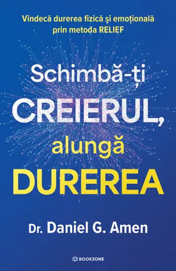Schimba-ti creierul, alunga durerea - Dr. Daniel G. Amen