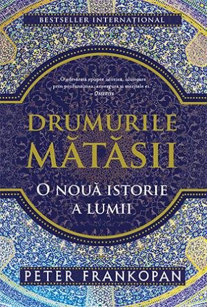 Drumurile Matasii. O Noua Istorie A Lumii Necartonata, Peter Frankopan