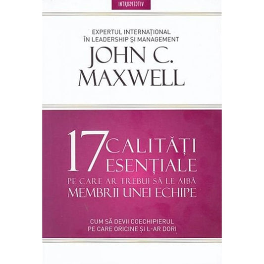 17 CALITATI ESENTIALE PE CARE AR TREBUI SA LE AIBA MEMBRII UNEI ECHIPE. John Maxwell