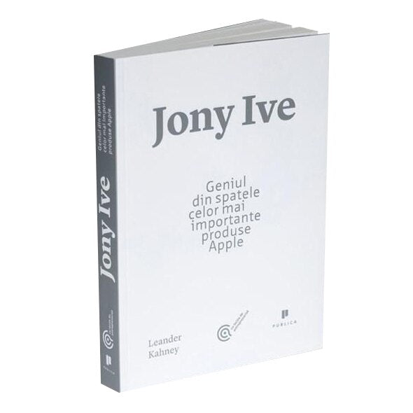 Jony Ive. Geniul din Spatele celor Mai Importante Produse Apple - Leander Kahney