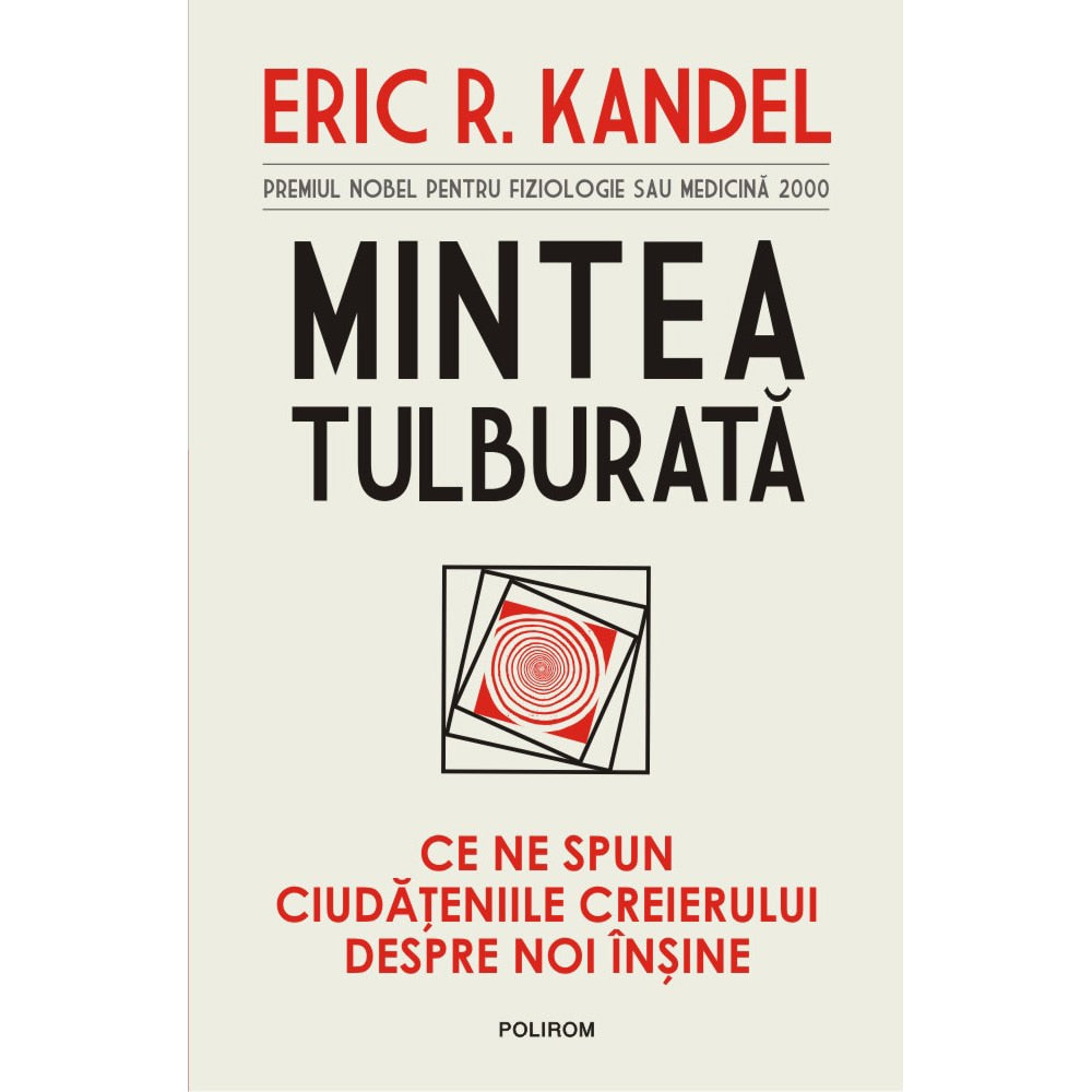 Mintea tulburata. Ce ne spun ciudateniile creierului despre noi insine, Eric R. Kandel