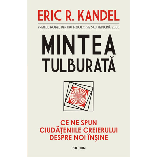 Mintea tulburata. Ce ne spun ciudateniile creierului despre noi insine, Eric R. Kandel