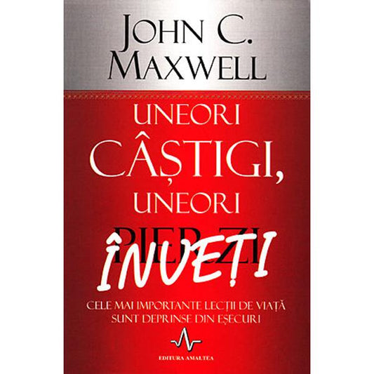 Uneori castigi, uneori pierzi, inveti - John C. Maxwell