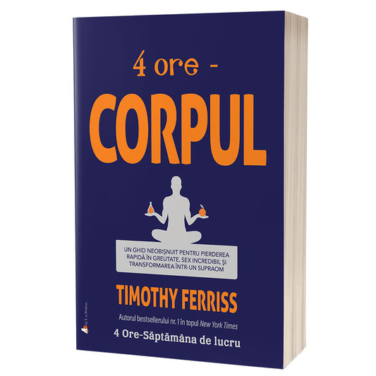 4 ORE - Corpul. Un ghid neobisnuit pentru pierderea rapida in greutate, sex incredibil si transformarea intr-un supraom, Timothy Ferriss