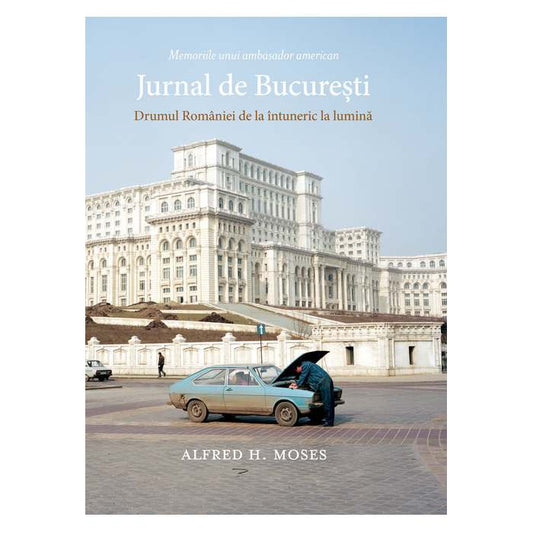 JURNAL DE BUCURESTI. Drumul Romaniei de la intuneric la lumina  (Alfred H. Moses)