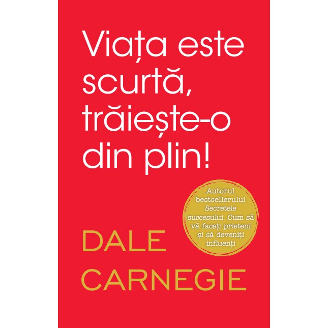 Viata este scurta, traieste-o din plin. Dale Carnegie