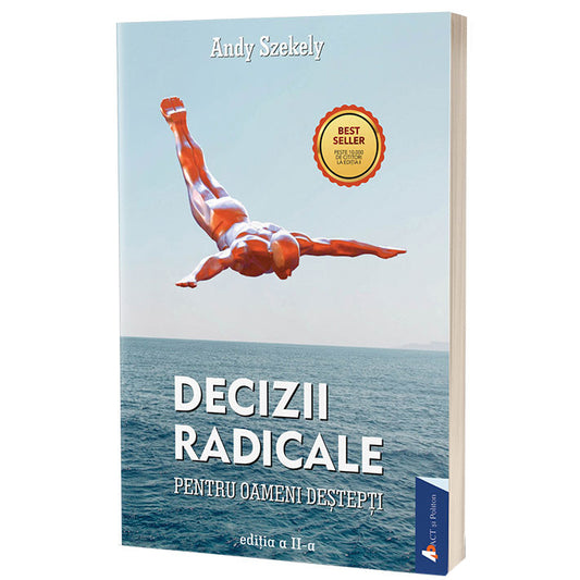Decizii radicale pentru oameni destepti. 12 decizii esentiale pentru succes si implinire, Andy Szekely