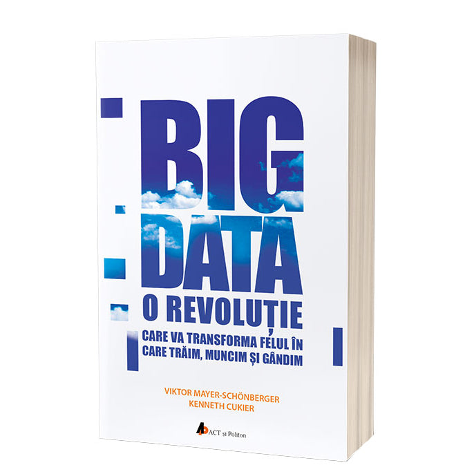 Big Data. O revolutie care va transforma felul in care traim, muncim si gandim, Viktor Mayer-Schönberger, Kenneth Cukier