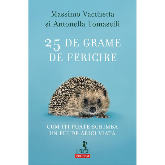 25 de grame de fericire. Cum iti poate schimba un pui de arici viata, Massimo Vacchetta, Antonella Tomaselli