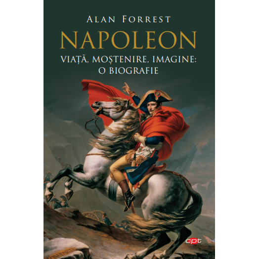 Napoleon, Viata, Mostenire, Imagine: O Biografie, Alan Forrest, Carte Pentru Toti, Vol, 95